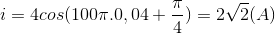 i=4cos(100\pi .0,04+\frac{\pi }{4})=2\sqrt{2}(A)