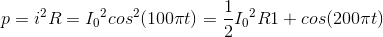 p=i^{2}R={I_{0}}^{2}cos^{2}(100\pi t)=\frac{1}{2}{I_{0}}^{2}R{1+cos(200\pi t)}