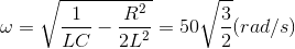 \omega =\sqrt{\frac{1}{LC}-\frac{R^{2}}{2L^{2}}}=50\sqrt{\frac{3}{2}}(rad/s)