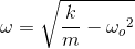 \omega =\sqrt{\frac{k}{m}-{\omega _{o}}^{2}}