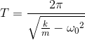 T=\frac{2\pi }{\sqrt{\frac{k}{m}-{\omega _{0}}^{2}}}