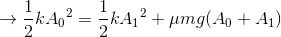 \rightarrow \frac{1}{2}k{A_{0}}^{2}=\frac{1}{2}k{A_{1}}^{2}+\mu mg(A_{0}+A_{1})
