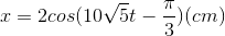 x=2cos(10\sqrt{5}t-\frac{\pi }{3})(cm)