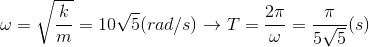 \omega =\sqrt{\frac{k}{m}}=10\sqrt{5}(rad/s)\rightarrow T=\frac{2\pi }{\omega }=\frac{\pi }{5\sqrt{5}}(s)