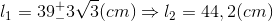 l_{1}=39_{-}^{+}3\sqrt{3}(cm)\Rightarrow l_{2}=44,2(cm)
