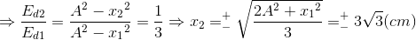 \Rightarrow \frac{E_{d2}}{E_{d1}}=\frac{A^{2}-{x_{2}}^{2}}{A^{2}-{x_{1}}^{2}}=\frac{1}{3}\Rightarrow x_{2}=_{-}^{+}\sqrt{\frac{2A^{2}+{x_{1}}^{2}}{3}}=_{-}^{+}3\sqrt{3}(cm)