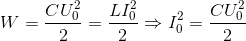 W=\frac{CU_{0}^{2}}{2}=\frac{LI_{0}^{2}}{2}\Rightarrow I_{0}^{2}=\frac{CU_{0}^{2}}{2}