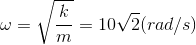 \omega =\sqrt{\frac{k}{m}}=10\sqrt{2}(rad/s)