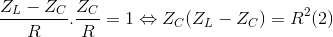 \frac{Z_{L}-Z_{C}}{R}.\frac{Z_{C}}{R}=1\Leftrightarrow Z_{C}(Z_{L}-Z_{C})=R^{2}(2)