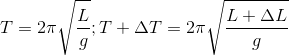 T=2\pi \sqrt{\frac{L}{g}};T+\Delta T=2\pi \sqrt{\frac{L+\Delta L}{g}}