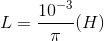 L=\frac{10^{-3}}{\pi }(H)