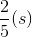 \frac{2}{5}(s)