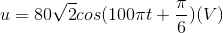 u=80\sqrt{2}cos(100\pi t+\frac{\pi }{6})(V)