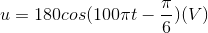 u=180cos(100\pi t-\frac{\pi }{6})(V)