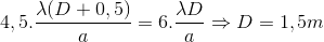4,5.\frac{\lambda (D+0,5)}{a}=6.\frac{\lambda D}{a}\Rightarrow D=1,5m