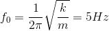 f_{0}=\frac{1}{2\pi }\sqrt{\frac{k}{m}}=5Hz