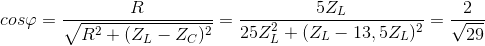 cos\varphi =\frac{R}{\sqrt{R^{2}+(Z_{L}-Z_{C})^{2}}}=\frac{5Z_{L}}{25{Z_{L}^{2}+(Z_{L}-13,5Z_{L})^{2}}}=\frac{2}{\sqrt{29}}