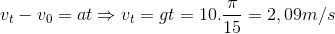 v_{t}-v_{0}=at\Rightarrow v_{t}=gt=10.\frac{\pi }{15}=2,09m/s