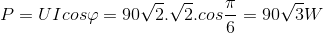 P=UIcos\varphi =90\sqrt{2}.\sqrt{2}.cos\frac{\pi }{6}=90\sqrt{3}W
