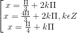 \left [ \begin{matrix} x=\frac{\Pi }{3}+2k\Pi & & \\ x=\frac{4\Pi }{3}+2k\Pi & & \\ x=\frac{\Pi }{4}+k\Pi & & \end{matrix}, k\epsilon Z