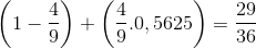 \left ( 1-\frac{4}{9} \right )+\left ( \frac{4}{9}.0,5625 \right )=\frac{29}{36}