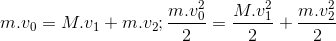 m.v_{0}=M.v_{1}+m.v_{2};\frac{m.v_{0}^{2}}{2}=\frac{M.v_{1}^{2}}{2}+\frac{m.v_{2}^{2}}{2}
