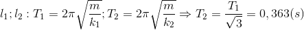 l_{1};l_{2}: T_{1}=2\pi \sqrt{\frac{m}{k_{1}}}; T_{2}=2\pi \sqrt{\frac{m}{k_{2}}}\Rightarrow T_{2}=\frac{T_{1}}{\sqrt{3}}=0,363(s)