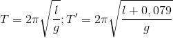 T=2\pi \sqrt{\frac{l}{g}};T'=2\pi \sqrt{\frac{l+0,079}{g}}