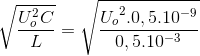 \sqrt{\frac{U_{o}^{2}C}{L}}=\sqrt{\frace_U_{o^{2}.0,5.10^{-9}}{0,5.10^{-3}}}