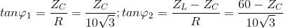 tan\varphi _{1}=\frac{Z_{C}}{R}=\frac{Z_{C}}{10\sqrt{3}};tan\varphi _{2}=\frac{Z_{L}-Z_{C}}{R}=\frac{60-Z_{C}}{10\sqrt{3}}