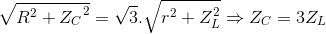\sqrt{R^{2}+{Z_{C}}^{2}}=\sqrt{3}.\sqrt{r^{2}+Z_{L}^{2}}\Rightarrow Z_{C}=3Z_{L}