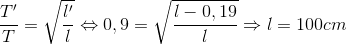 \frace_T}'}{T}=\sqrt{\frac{{l}'}{l\Leftrightarrow 0,9=\sqrt{\frac{l-0,19}{l}}\Rightarrow l=100cm