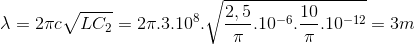\lambda =2\pi c\sqrt{LC_{2}}=2\pi .3.10^{8}.\sqrt{\frac{2,5}{\pi }.10^{-6}.\frac{10}{\pi }.10^{-12}}=3m