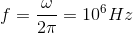 f=\frac{\omega }{2\pi }= 10^{6} Hz