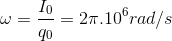 \omega = \frac{I_{0}}{q_{0}}=2\pi .10^{6} rad/s
