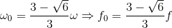 \omega _{0}=\frac{3-\sqrt{6}}{3}\omega \Rightarrow f_{0}=\frac{3-\sqrt{6}}{3}f