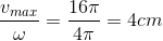 \frac{v_{max}}{\omega }=\frac{16\pi }{4\pi }=4cm