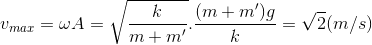 v_{max}=\omega A=\sqrt{\frac{k}{m+m'}}.\frac{(m+m')g}{k}=\sqrt{2}(m/s)