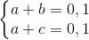 \left\{\begin{matrix} a+b=0,1\\ a+c=0,1 \end{matrix}\right.