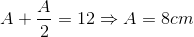 A+\frac{A}{2}=12\Rightarrow A=8cm