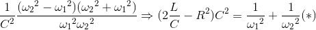 \frac{1}{C^{2}}\frac{({\omega _{2}}^{2}-{\omega _{1}}^{2})({\omega _{2}}^{2}+{\omega _{1}}^{2})}e_\omega _{1^{2}{\omega _{2}}^{2}}\Rightarrow (2\frac{L}{C}-R^{2})C^{2}=\frac{1}e_\omega _{1^{2}}+\frac{1}e_\omega _{2^{2}}(*)