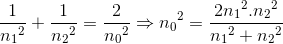 \frac{1}e_n_{1^{2}}+\frac{1}e_n_{2^{2}}=\frac{2}e_n_{0^{2}}\Rightarrow {n_{0}}^{2}=\frac{2{n_{1}}^{2}.{n_{2}}^{2}}e_n_{1^{2}+{n_{2}}^{2}}