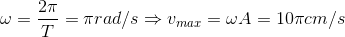 \omega =\frac{2\pi }{T}=\pi rad/s\Rightarrow v_{max}=\omega A=10\pi cm/s