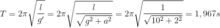 T=2\pi \sqrt{\frac{l}e_g}'=2\pi \sqrt{\frac{l}{\sqrt{g^{2}+a^{2}}}}=2\pi \sqrt{\frac{1}{\sqrt{10^{2}+2^{2}}}}=1,967s