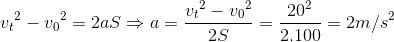 {v_{t}}^{2}-{v_{0}}^{2}=2aS\Rightarrow a=\frace_v_{t^{2}-{v_{0}}^{2}}{2S}=\frac{20^{2}}{2.100}=2m/s^{2}