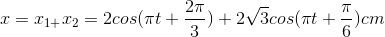 x=x_{1+}x_{2}=2cos(\pi t+\frac{2\pi }{3})+2\sqrt{3}cos(\pi t+\frac{\pi }{6})cm