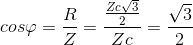 cos\varphi =\frac{R}{Z}=\frac{\frac{Zc\sqrt{3}}{2}}{Zc}=\frac{\sqrt{3}}{2}