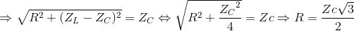 \Rightarrow \sqrt{R^{2}+(Z_{L}-Z_{C})^{2}}=Z_{C}\Leftrightarrow \sqrt{R^{2}+\frace_Z_{C^{2}}{4}}=Zc\Rightarrow R=\frac{Zc\sqrt{3}}{2}