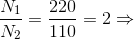 \frac{N_{1}}{N_{2}}=\frac{220}{110}=2\Rightarrow