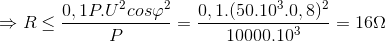 \Rightarrow R\leq \frac{0,1P.U^{2}cos\varphi ^{2}}{P}=\frac{0,1.(50.10^{3}.0,8)^{2}}{10000.10^{3}}=16\Omega